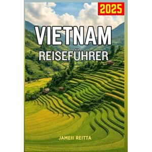 REITTA, JAMEII Vietnam Reiseführer 2025: Ihr Begleiter bei der Entdeckung versteckten Schätze, lokalen Geheimnisse und unvergesslichen Erlebnisse, die Stadt zu einem Muss für jeden Reisenden machen REITTA, JAMEII Vietnam Reiseführer 2025: Ihr Begleiter bei der Entdeckung versteckten Schätze, lokalen Geheimnisse und unvergesslichen Erlebnisse, die Stadt zu einem Muss für jeden Reisenden machen