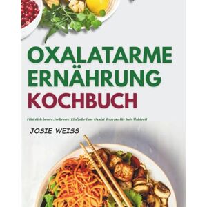 Weiss, Josie OXALATARME ERNÄHRUNG KOCHBUCH: Ein umfassender Ratgeber mit 70+ einfachen, schnellen und köstlichen Rezepten zur Vorbeugung von Oxalat-Überlastung, ... (Ratgeber für spezielle Ernährungsweisen) Weiss, Josie OXALATARME ERNÄHRUNG KOCHBUCH: Ein umfassender Ratgeber mit 70+ einfachen, schnellen und köstlichen Rezepten zur Vorbeugung von Oxalat-Überlastung, ... (Ratgeber für spezielle Ernährungsweisen)