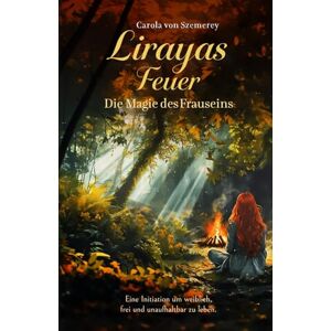 von Szemerey, Carola Lirayas Feuer Die Magie des Frauseins: Eine Initiation um weiblich, frei und unaufhaltbar zu leben. von Szemerey, Carola Lirayas Feuer Die Magie des Frauseins: Eine Initiation um weiblich, frei und unaufhaltbar zu leben.