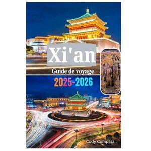 Compass, Cody XI'AN GUIDE DE VOYAGE 2025-2026: Ce que vous devez savoir avant d'explorer l'armée de terre cuite, les musées, les paysages naturels et les ... de l'une des plus grandes villes de Chine Compass, Cody XI'AN GUIDE DE VOYAGE 2025-2026: Ce que vous devez savoir avant d'explorer l'armée de terre cuite, les musées, les paysages naturels et les ... de l'une des plus grandes villes de Chine