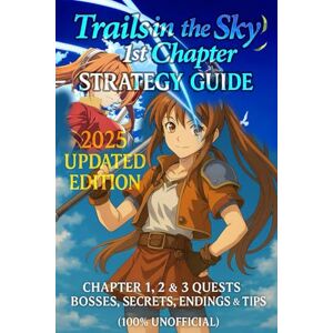 Mark Houseman Trails in the Sky 1st Chapter: Strategy Guide 2025 Updated Edition: Chapter 1, 2 & 3 Quests, Bosses, Secrets, Endings & Tips (100% Unofficial) Mark Houseman Trails in the Sky 1st Chapter: Strategy Guide 2025 Updated Edition: Chapter 1, 2 & 3 Quests, Bosses, Secrets, Endings & Tips (100% Unofficial)