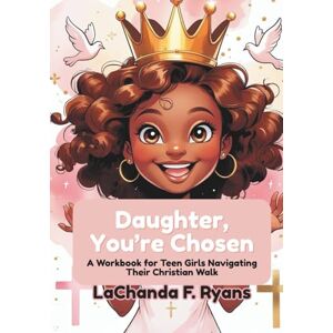 Ryans, LaChanda F. Daughter, You’re Chosen: A Workbook for Teen Girls Navigating Their Christian Walk Ryans, LaChanda F. Daughter, You’re Chosen: A Workbook for Teen Girls Navigating Their Christian Walk