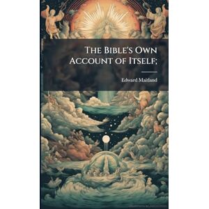 Maitland, Edward The Bible's Own Account of Itself; Maitland, Edward The Bible's Own Account of Itself;