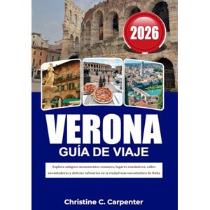 C. Carpenter, Christine VERONA Guía de Viaje 2026: Explora antiguos monumentos romanos, lugares románticos, calles encantadoras y delicias culinarias en la ciudad más encantadora de Italia C. Carpenter, Christine VERONA Guía de Viaje 2026: Explora antiguos monumentos romanos, lugares románticos, calles encantadoras y delicias culinarias en la ciudad más encantadora de Italia