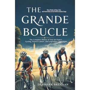 Brennan, Denmark THE GRANDE BOUCLE: Three Weeks of Glory, Pain, and Immortality on the World's Greatest Stage The Complete History of Tour de France Cycling, French Culture, and Legendary Champions Brennan, Denmark THE GRANDE BOUCLE: Three Weeks of Glory, Pain, and Immortality on the World's Greatest Stage The Complete History of Tour de France Cycling, French Culture, and Legendary Champions