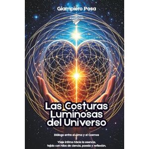 Posa, Giampiero Las Costuras Luminosas del Universo: Diálogo entre el Alma y el Cosmos, un viaje íntimo hacia la esencia, tejido con hilos de ciencia, poesía y reflexión. Posa, Giampiero Las Costuras Luminosas del Universo: Diálogo entre el Alma y el Cosmos, un viaje íntimo hacia la esencia, tejido con hilos de ciencia, poesía y reflexión.