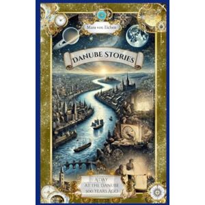 von Eichen, Mara Danube Stories: a Day at the Danube 500 Years ago von Eichen, Mara Danube Stories: a Day at the Danube 500 Years ago