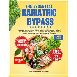 CLAIRE JENNINGS, REBECCA THE ESSENTIAL BARIATRIC BYPASS COOKBOOK: 2000 Days of Simple, Flavorful, Nourishing and Weight-Loss Bariatric Recipes. Includes a 120-Day Meal Plan to Build Healthy Eating Habits After Surgery CLAIRE JENNINGS, REBECCA THE ESSENTIAL BARIATRIC BYPASS COOKBOOK: 2000 Days of Simple, Flavorful, Nourishing and Weight-Loss Bariatric Recipes. Includes a 120-Day Meal Plan to Build Healthy Eating Habits After Surgery