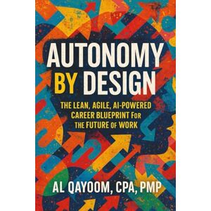 Qayoom, Al Autonomy by Design: Build Sustainable Freedom at Work with Lean, Agile, and AI—Before Your Role Is Replaced (The AI Advantage Series) Qayoom, Al Autonomy by Design: Build Sustainable Freedom at Work with Lean, Agile, and AI—Before Your Role Is Replaced (The AI Advantage Series)
