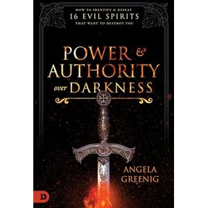 Greenig, Angela Power and Authority Over Darkness: How to Identify and Defeat 16 Evil Spirits that Want to Destroy You Greenig, Angela Power and Authority Over Darkness: How to Identify and Defeat 16 Evil Spirits that Want to Destroy You