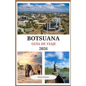 Grayson, Olivia Consejos de expertos, información local y destinos imprescindibles para todo viajero: GUÍA DE VIAJES DE BOTSUANA 2026 Grayson, Olivia Consejos de expertos, información local y destinos imprescindibles para todo viajero: GUÍA DE VIAJES DE BOTSUANA 2026