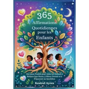 Ayres, Kestrel 365 Affirmations Quotidiennes pour les Enfants: Des mots Positifs pour Aidez les Enfants à Réduire leur Stress, à Mieux Dormir et à S'épanouir au Quotidien Ayres, Kestrel 365 Affirmations Quotidiennes pour les Enfants: Des mots Positifs pour Aidez les Enfants à Réduire leur Stress, à Mieux Dormir et à S'épanouir au Quotidien