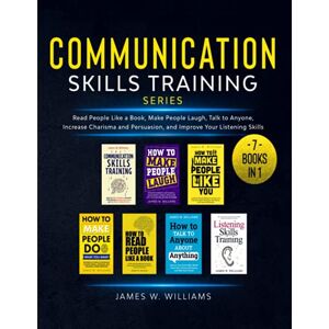 Williams, James W Communication Skills Training Series: 7 Books in 1 Read People Like a Book, Make People Laugh, Talk to Anyone, Increase Charisma and Persuasion, and Improve Your Listening Skills Williams, James W Communication Skills Training Series: 7 Books in 1 Read People Like a Book, Make People Laugh, Talk to Anyone, Increase Charisma and Persuasion, and Improve Your Listening Skills
