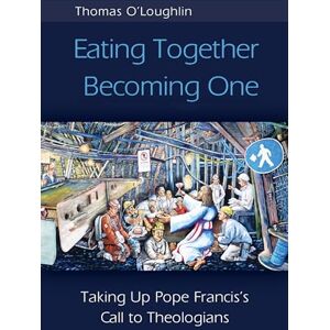 O'Loughlin, Thomas Eating Together, Becoming One: Taking Up Pope Francis's Call to Theologians O'Loughlin, Thomas Eating Together, Becoming One: Taking Up Pope Francis's Call to Theologians