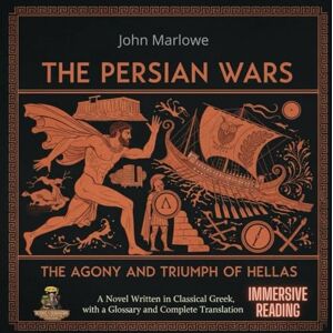 Marlowe, John The Persian Wars: The Agony and Triumph of Hellas: A Novel Written in Classical Greek, with a Glossary and Complete Translation Marlowe, John The Persian Wars: The Agony and Triumph of Hellas: A Novel Written in Classical Greek, with a Glossary and Complete Translation