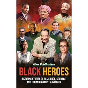 Publications, Ahoy Black Heroes: Inspiring Stories of Resilience, Courage, and Triumph Against Adversity Publications, Ahoy Black Heroes: Inspiring Stories of Resilience, Courage, and Triumph Against Adversity