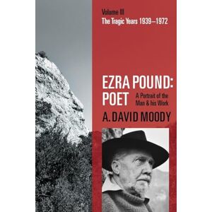 Moody, A. David Ezra Pound: Poet: Volume III: The Tragic Years 1939-1972 Moody, A. David Ezra Pound: Poet: Volume III: The Tragic Years 1939-1972