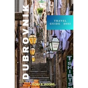 Jaggins, Flora B. Dubrovnik Travel Guide 2025: A City Fortified By History And Beauty Jaggins, Flora B. Dubrovnik Travel Guide 2025: A City Fortified By History And Beauty