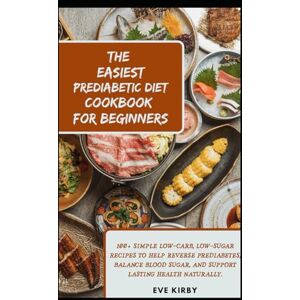 Kirby, Eve The Easiest Prediabetic Diet Cookbook for Beginners: 100+ Simple Low-Carb, Low-Sugar Recipes to Help Reverse Prediabetes, Balance Blood Sugar, and Support Lasting Health Naturally. Kirby, Eve The Easiest Prediabetic Diet Cookbook for Beginners: 100+ Simple Low-Carb, Low-Sugar Recipes to Help Reverse Prediabetes, Balance Blood Sugar, and Support Lasting Health Naturally.