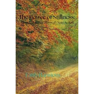 Harmony, Faith The Power of Stillness: Finding Balance Through Non-Action Harmony, Faith The Power of Stillness: Finding Balance Through Non-Action