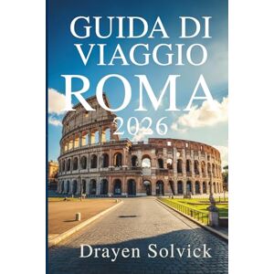 Solvick, Drayen GUIDA DI VIAGGIO ROMA 2026: Scopri lo spirito e la bellezza della Città Eterna d'Italia Solvick, Drayen GUIDA DI VIAGGIO ROMA 2026: Scopri lo spirito e la bellezza della Città Eterna d'Italia