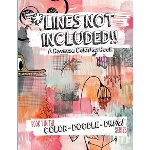 Weber Lines Not Included: Mindful Relaxation and Stress Relief Through Creative Color and Doodle Art: A Reverse Coloring Book for Adults and Teens: Book One in the Color Doodle Draw Series Weber Lines Not Included: Mindful Relaxation and Stress Relief Through Creative Color and Doodle Art: A Reverse Coloring Book for Adults and Teens: Book One in the Color Doodle Draw Series