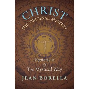 Borella, Jean Christ the Original Mystery: Esoterism and the Mystical Way, With Special Reference to the Works of Rene Guenon: Esoterism and the Mystical Way, With Special Reference to the Works of René Guénon Borella, Jean Christ the Original Mystery: Esoterism and the Mystical Way, With Special Reference to the Works of Rene Guenon: Esoterism and the Mystical Way, With Special Reference to the Works of René Guénon