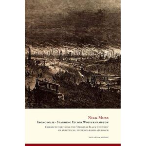 Moss, Nick Ironopolis Standing Up for Wolverhampton: Correctly defining the original Black Country an analytical and evidence-based approach Moss, Nick Ironopolis Standing Up for Wolverhampton: Correctly defining the original Black Country an analytical and evidence-based approach