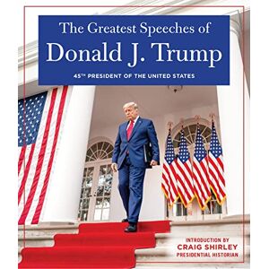 The Greatest Speeches of Donald J. Trump: 45TH PRESIDENT OF THE UNITED STATES OF AMERICA with an Introduction by Presidential Historian Craig Shirley The Greatest Speeches of Donald J. Trump: 45TH PRESIDENT OF THE UNITED STATES OF AMERICA with an Introduction by Presidential Historian Craig Shirley
