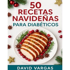 Vargas, David 50 Recetas Navideñas para Diabéticos: Menús completos, postres y bebidas bajas en carbohidratos para controlar la glucosa en diabetes tipo 2 y prediabetes sin renunciar al sabor Vargas, David 50 Recetas Navideñas para Diabéticos: Menús completos, postres y bebidas bajas en carbohidratos para controlar la glucosa en diabetes tipo 2 y prediabetes sin renunciar al sabor