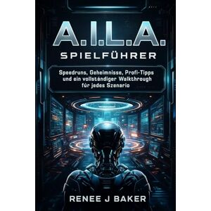 Baker, Renee j A.I.L.A. Spielführer: Speedruns, Geheimnisse, Profi-Tipps und ein vollständiger Walkthrough für jedes Szenario Baker, Renee j A.I.L.A. Spielführer: Speedruns, Geheimnisse, Profi-Tipps und ein vollständiger Walkthrough für jedes Szenario