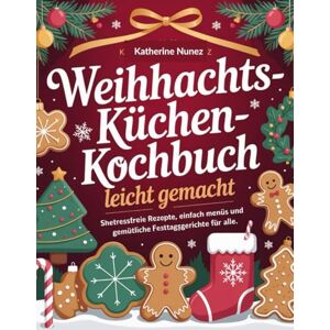 Nunez, Katherine Weihnachtsküchen-Kochbuch Leicht Gemacht: Stressfreie Rezepte, einfache Menüs und gemütliche Festtagsgerichte für alle Nunez, Katherine Weihnachtsküchen-Kochbuch Leicht Gemacht: Stressfreie Rezepte, einfache Menüs und gemütliche Festtagsgerichte für alle