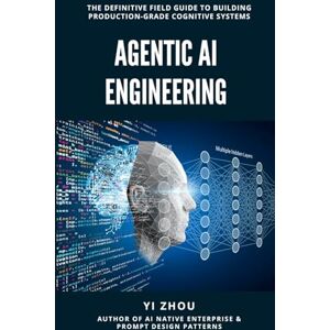 Zhou, Yi Agentic AI Engineering: The Definitive Field Guide to Building Production-Grade Cognitive Systems Zhou, Yi Agentic AI Engineering: The Definitive Field Guide to Building Production-Grade Cognitive Systems