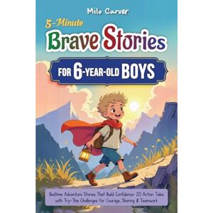 Carver, Milo 5-Minute Brave Stories for 6-Year-Old Boys: Bedtime Adventure Stories That Build Confidence in First Grade 20 Action Tales with Try-This Challenges for Courage, Sharing & Teamwork Carver, Milo 5-Minute Brave Stories for 6-Year-Old Boys: Bedtime Adventure Stories That Build Confidence in First Grade 20 Action Tales with Try-This Challenges for Courage, Sharing & Teamwork