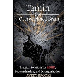 Avery Taming the Overwhelmed Brain: Practical Solutions for ADHD, Procrastination, and Disorganization Avery Taming the Overwhelmed Brain: Practical Solutions for ADHD, Procrastination, and Disorganization