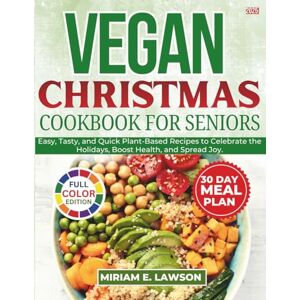 Lawson, Miriam E. Vegan Christmas Cookbook for Seniors: Easy, Tasty, and Quick Plant-Based Recipes to Celebrate the Holidays, Boost Health, and Spread Joy. Lawson, Miriam E. Vegan Christmas Cookbook for Seniors: Easy, Tasty, and Quick Plant-Based Recipes to Celebrate the Holidays, Boost Health, and Spread Joy.