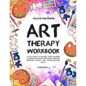 Publishers, Pelican Art Therapy Workbook: A Fun Guide to Engage your Children to Boost Emotional Resilience, Improve Behavior, Social and Communication Skills Publishers, Pelican Art Therapy Workbook: A Fun Guide to Engage your Children to Boost Emotional Resilience, Improve Behavior, Social and Communication Skills