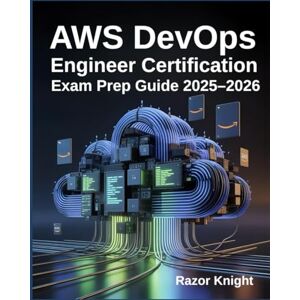 Knight, Razor AWS DevOps Engineer Certification Exam Prep Guide 2025–2026: Hands-On CI/CD, Infrastructure as Code, and Realistic Practice Questions Knight, Razor AWS DevOps Engineer Certification Exam Prep Guide 2025–2026: Hands-On CI/CD, Infrastructure as Code, and Realistic Practice Questions