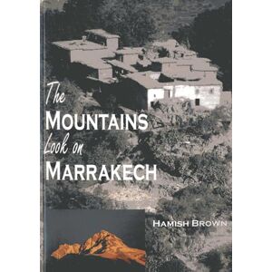 Brown, Hamish M. The Mountains Look on Marrakech: A Trek Along the Atlas Mountains Brown, Hamish M. The Mountains Look on Marrakech: A Trek Along the Atlas Mountains