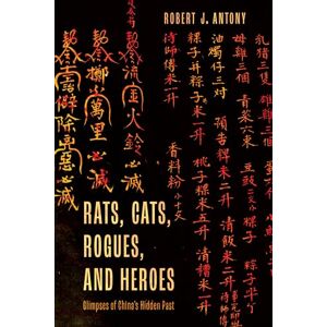 Antony, Robert Rats, Cats, Rogues, and Heroes: Glimpses of China's Hidden Past Antony, Robert Rats, Cats, Rogues, and Heroes: Glimpses of China's Hidden Past