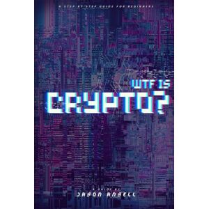 Ansell, Jason WTF IS CRYPTO?: A Step-by-Step Guide for Beginners Ansell, Jason WTF IS CRYPTO?: A Step-by-Step Guide for Beginners