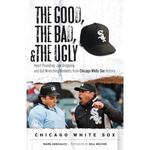 Gonzales, Mark The Good, the Bad, & the Ugly: Chicago White Sox: Heart-Pounding, Jaw-Dropping, and Gut-Wrenching Moments from Chicago White Sox History Gonzales, Mark The Good, the Bad, & the Ugly: Chicago White Sox: Heart-Pounding, Jaw-Dropping, and Gut-Wrenching Moments from Chicago White Sox History