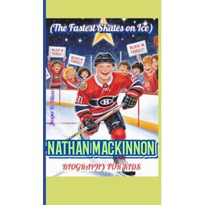 Oliver, Jasper D. NATHAN MACKINNON BIOGRAPHY FOR KIDS (The Fastest Skates on Ice): A Kid’s Guide to Believing in Yourself and Having Fun Oliver, Jasper D. NATHAN MACKINNON BIOGRAPHY FOR KIDS (The Fastest Skates on Ice): A Kid’s Guide to Believing in Yourself and Having Fun