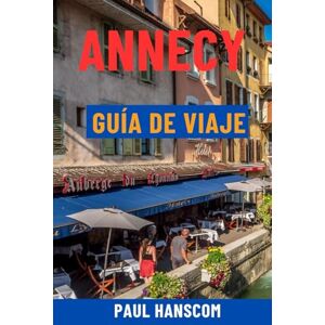 Hanscom, Paul ANNECY GUÍA DE VIAJE: Descubra la Venecia de los Alpes: Lago de Annecy, Casco Antiguo, Atracciones Principales, Joyas Ocultas, Gastronomía, Tours y Excursiones de un Día Hanscom, Paul ANNECY GUÍA DE VIAJE: Descubra la Venecia de los Alpes: Lago de Annecy, Casco Antiguo, Atracciones Principales, Joyas Ocultas, Gastronomía, Tours y Excursiones de un Día
