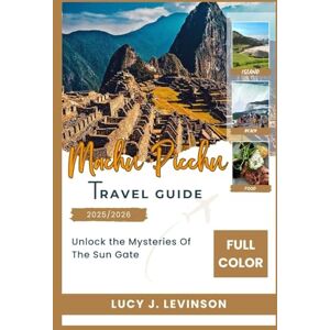 J. Levinson, Lucy MACHU PICCHU TRAVEL GUIDE 2025/2026: Unlock The Mysteries Of The Sun Gate J. Levinson, Lucy MACHU PICCHU TRAVEL GUIDE 2025/2026: Unlock The Mysteries Of The Sun Gate