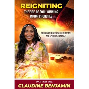 Benjamin, Claudine Reigniting the Fire of Soul Winning in Our Churches: Fuelling the Passion for Outreach and Spiritual Renewal Benjamin, Claudine Reigniting the Fire of Soul Winning in Our Churches: Fuelling the Passion for Outreach and Spiritual Renewal
