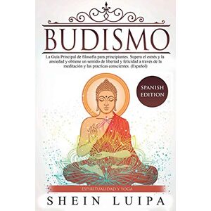 Luipa, Shein Budismo: La Guía Principal de Filosofia para principiantes. Supera el Estrés y la Ansiedad y obtiene un sentido de Libertad y Felicidad a través de la Meditación y las Practicas Conscientes. (Español) Luipa, Shein Budismo: La Guía Principal de Filosofia para principiantes. Supera el Estrés y la Ansiedad y obtiene un sentido de Libertad y Felicidad a través de la Meditación y las Practicas Conscientes. (Español)