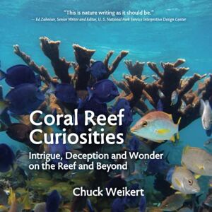Weikert, Chuck Coral Reef Curiosities: Intrigue, Deception and Wonder on the Reef and Beyond Weikert, Chuck Coral Reef Curiosities: Intrigue, Deception and Wonder on the Reef and Beyond