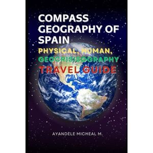 Ayandele, Micheal COMPASS GEOGRAPHY OF SPAIN 2 edition: PHYSICAL, HUMAN, GEOCRISISOGRAPHY AND TRAVEL GUIDE Ayandele, Micheal COMPASS GEOGRAPHY OF SPAIN 2 edition: PHYSICAL, HUMAN, GEOCRISISOGRAPHY AND TRAVEL GUIDE