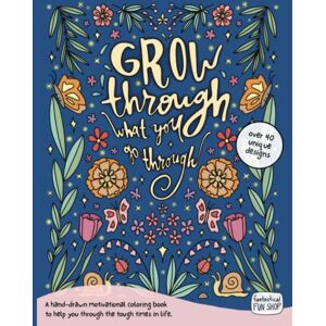 FFS, Fantastical Fun Shop Grow Through What You Go Through Coloring Book: A hand-drawn motivational activity book to help you through the tough times in life FFS, Fantastical Fun Shop Grow Through What You Go Through Coloring Book: A hand-drawn motivational activity book to help you through the tough times in life